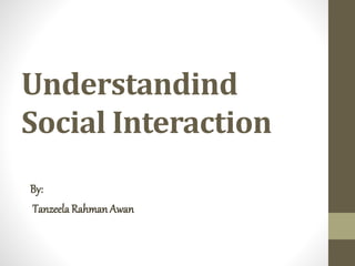 Understandind
Social Interaction
By:
Tanzeela RahmanAwan
 