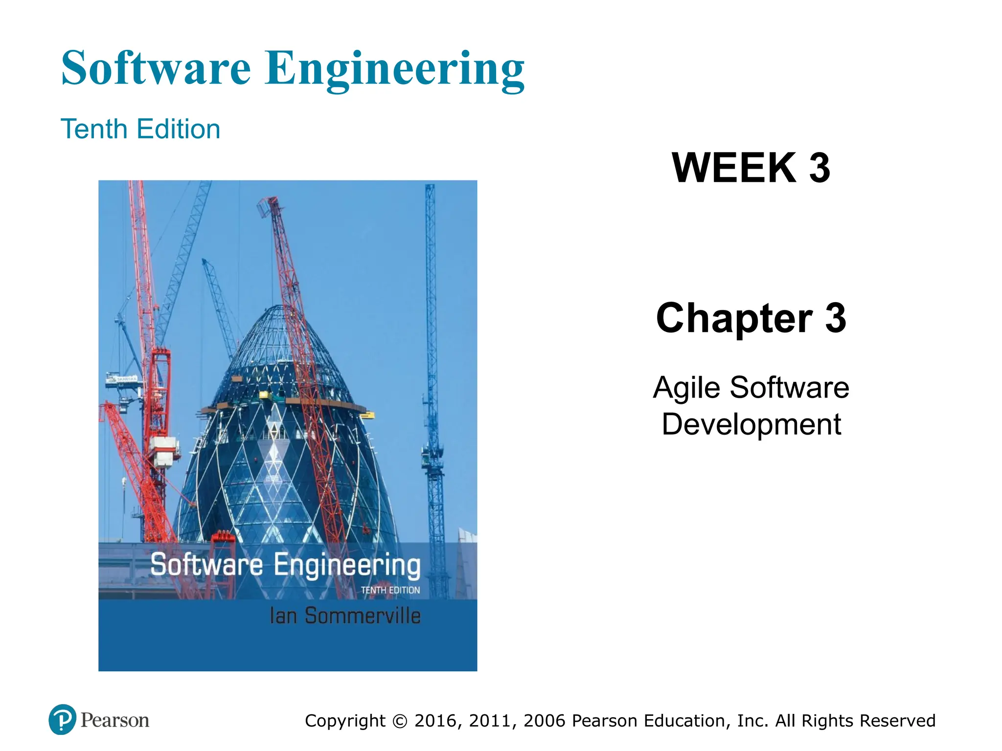 Software Engineering
Tenth Edition
WEEK 3
Chapter 3
Agile Software
Development
Copyright © 2016, 2011, 2006 Pearson Education, Inc. All Rights Reserved
 