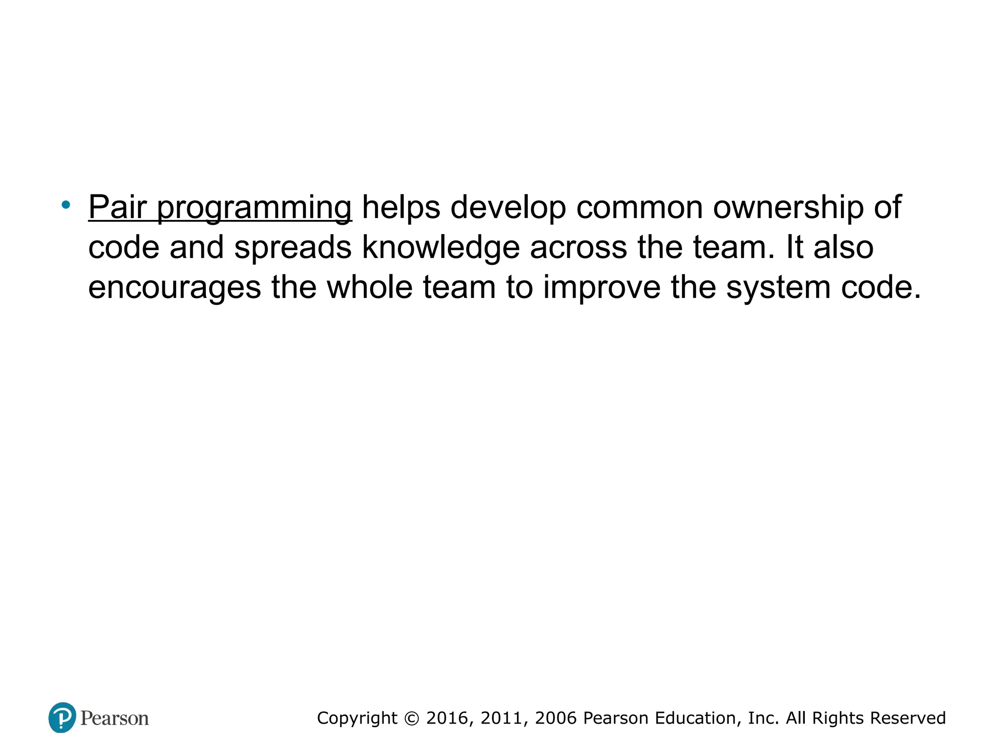 Copyright © 2016, 2012, 2009 by Pearson Education, Inc.
All Rights Reserved
Medical Law and Ethics, Fifth Edition
Bonnie F. Fremgen
Copyright © 2016, 2011, 2006 Pearson Education, Inc. All Rights Reserved
• Pair programming helps develop common ownership of
code and spreads knowledge across the team. It also
encourages the whole team to improve the system code.
 