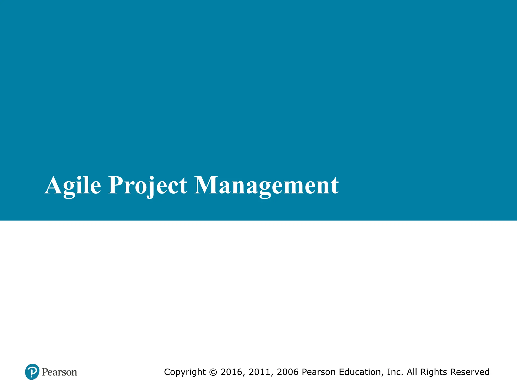 Copyright © 2016, 2011, 2006 Pearson Education, Inc. All Rights Reserved
Agile Project Management
 