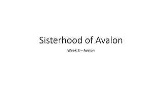 Sisterhood of Avalon
Week 3 – Avalon
 