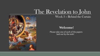 The Revelation to John
            Week 3 – Behind the Curtain


                Welcome!
      Please take one of each of the papers
              laid out by the sink!
 