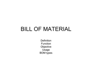 BILL OF MATERIAL
Definition
Function
Objective
Usage
BOM types
 