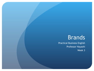 Brands
Practical Business English
        Professor Hayashi
                  Week 3
 