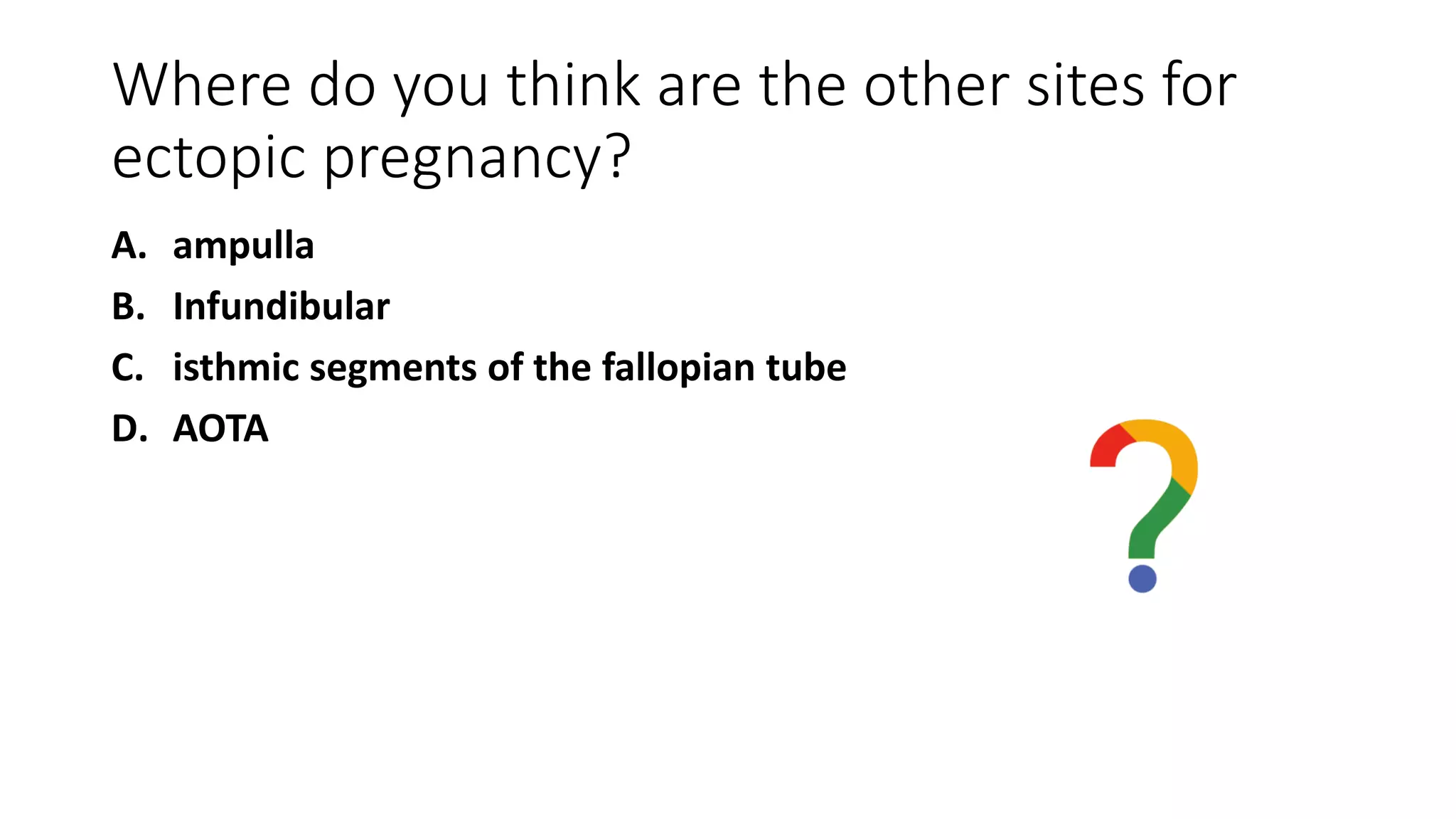Where do you think are the other sites for
ectopic pregnancy?
A. ampulla
B. Infundibular
C. isthmic segments of the fallopian tube
D. AOTA
 