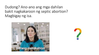 Dudong? Ano-ano ang mga dahilan
bakit nagkakaroon ng septic abortion?
Magbigay ng isa.
 