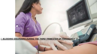 C. BLEEDING DISORDERS DURING THE THIRD TRIMESTER OF PREGNANCY
 
