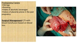 Predisposing Factors
>Old Age
>Smoking
>intake of alcoholic beverages
>history of placenta previa in the past
pregnancy
Surgical Management:C/S with
blood transfusion based on blood
loss
 