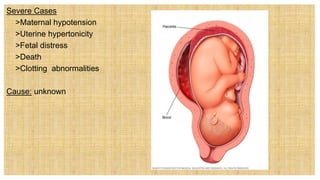 Severe Cases
 >Maternal hypotension
 >Uterine hypertonicity
 >Fetal distress
 >Death
 >Clotting abnormalities
Cause: unknown
 