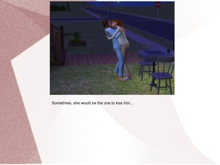 Sometimes, she would be the one to kiss him...
 