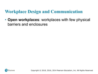 Copyright © 2018, 2016, 2014 Pearson Education, Inc. All Rights Reserved
Workplace Design and Communication
• Open workplaces: workplaces with few physical
barriers and enclosures
 