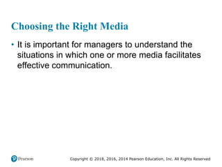 Copyright © 2018, 2016, 2014 Pearson Education, Inc. All Rights Reserved
Choosing the Right Media
• It is important for managers to understand the
situations in which one or more media facilitates
effective communication.
 