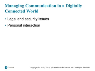 Copyright © 2018, 2016, 2014 Pearson Education, Inc. All Rights Reserved
Managing Communication in a Digitally
Connected World
• Legal and security issues
• Personal interaction
 