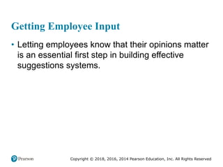 Copyright © 2018, 2016, 2014 Pearson Education, Inc. All Rights Reserved
Getting Employee Input
• Letting employees know that their opinions matter
is an essential first step in building effective
suggestions systems.
 