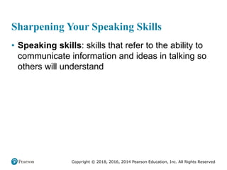 Copyright © 2018, 2016, 2014 Pearson Education, Inc. All Rights Reserved
Sharpening Your Speaking Skills
• Speaking skills: skills that refer to the ability to
communicate information and ideas in talking so
others will understand
 