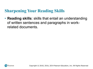 Copyright © 2018, 2016, 2014 Pearson Education, Inc. All Rights Reserved
Sharpening Your Reading Skills
• Reading skills: skills that entail an understanding
of written sentences and paragraphs in work-
related documents.
 