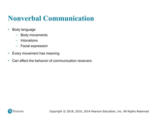 Copyright © 2018, 2016, 2014 Pearson Education, Inc. All Rights Reserved
Nonverbal Communication
• Body language
– Body movements
– Intonations
– Facial expression
• Every movement has meaning
• Can affect the behavior of communication receivers
 