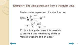 Example 4: Sine wave generation from a triangular wave
16
 
 
 
   
2n 1
2n 1
n 0
3 5
Taylor series expansion of a sine function
1
sinx x
2n 1 !
x x
x ...
3! 5!
If x is a triangular wave it is possible
to create a sine wave using three or
more multipliers and an adder







   

 