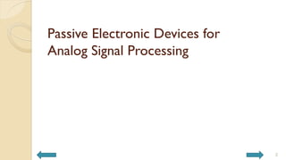 Passive Electronic Devices for
Analog Signal Processing
2
 