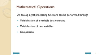 Mathematical Operations
All analog signal processing functions can be performed through
 Multiplication of a variable by a constant
 Multiplication of two variables
 Comparison
4
 