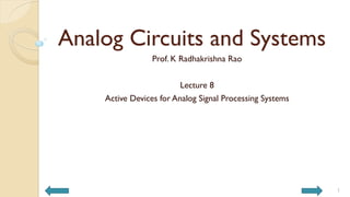 Analog Circuits and Systems
Prof. K Radhakrishna Rao
Lecture 8
Active Devices for Analog Signal Processing Systems
1
 