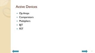 Active Devices
 Op Amps
 Comparators
 Multipliers
 BJT
 FET
4
 