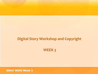 Digital Story Workshop and Copyright WEEK 3 