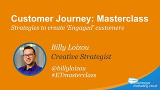 Customer Journey: Masterclass
Strategies to create ‘Engaged’ customers
Billy Loizou
Creative Strategist
@billyloizou
#ETmasterclass
 