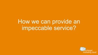How we can provide an
impeccable service?
 