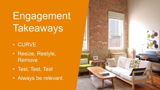Engagement
Takeaways
• CURVE
• Resize, Restyle,
Remove
• Test, Test, Test
• Always be relevant
 