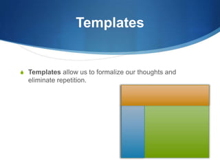TemplatesTemplates allow us to formalize our thoughts and eliminate repetition.