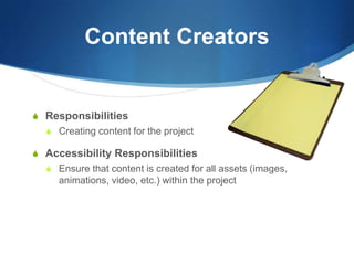 Content CreatorsResponsibilitiesCreating content for the projectAccessibility ResponsibilitiesEnsure that content is created for all assets (images, animations, video, etc.) within the project