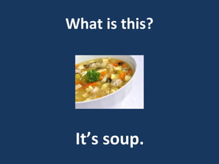 What is this?

It’s soup.

 