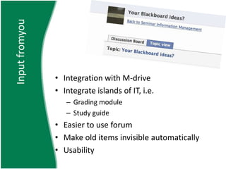 Input fromyouIntegration with M-driveIntegrate islands of IT, i.e.Grading moduleStudy guideEasier to use forumMake old items invisible automaticallyUsability