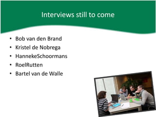 Interviews still to comeBob van den BrandKristel de NobregaHannekeSchoormansRoelRuttenBartel van de Walle