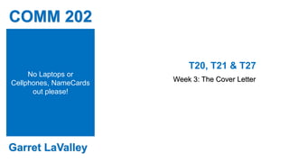 COMM 202
T20, T21 & T27
Week 3: The Cover Letter
Garret LaValley
No Laptops or
Cellphones, NameCards
out please!
 