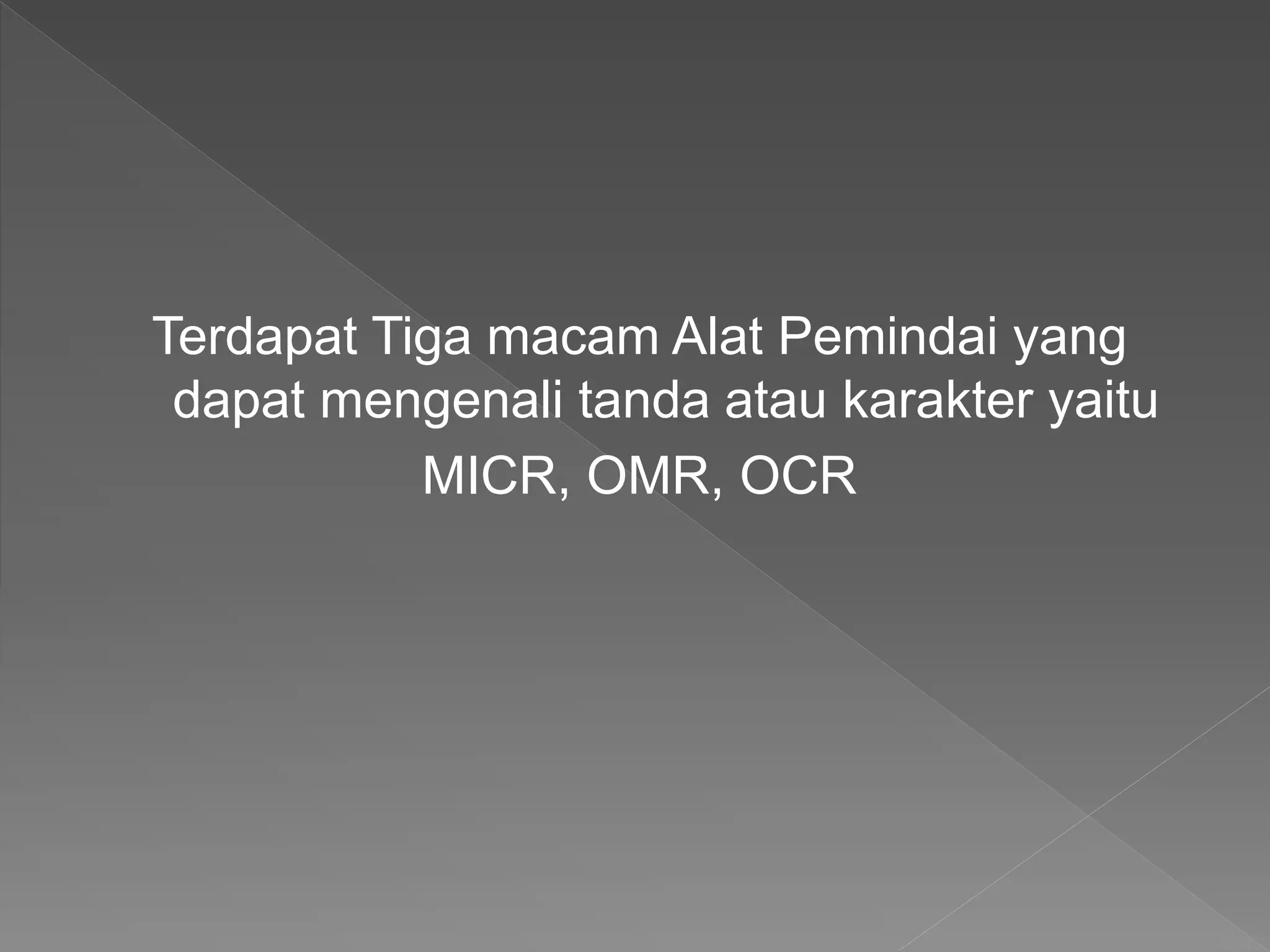 Terdapat Tiga macam Alat Pemindai yang
dapat mengenali tanda atau karakter yaitu
MICR, OMR, OCR
 