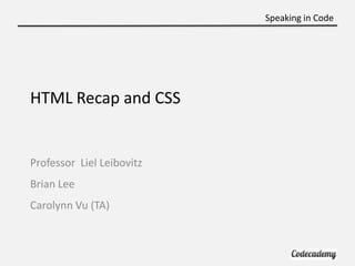 Speaking in Code




HTML Recap and CSS


Professor Liel Leibovitz
Brian Lee
Carolynn Vu (TA)
 