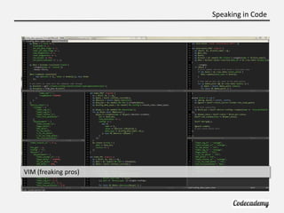 Speaking in Code




VIM (freaking pros)
 