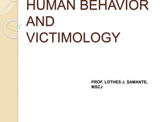 HUMAN BEHAVIOR
AND
VICTIMOLOGY
PROF. LOTHES J. SAMANTE,
MSCJ
 