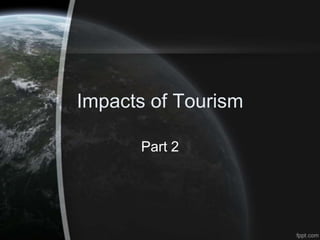 Impacts of Tourism

      Part 2
 