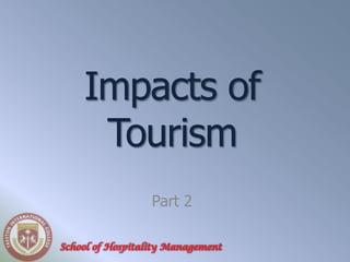 Impacts of
     Tourism
                  Part 2

School of Hospitality Management
 