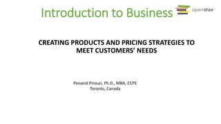 Peivand Pirouzi, Ph.D., MBA, CCPE
Toronto, Canada
Introduction to Business
CREATING PRODUCTS AND PRICING STRATEGIES TO
MEET CUSTOMERS’ NEEDS
 