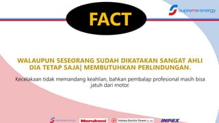 WALAUPUN SESEORANG SUDAH DIKATAKAN SANGAT AHLI
DIA TETAP SAJA| MEMBUTUHKAN PERLINDUNGAN.
Kecelakaan tidak memandang keahlian, bahkan pembalap profesional masih bisa
jatuh dari motor.
FACT
 