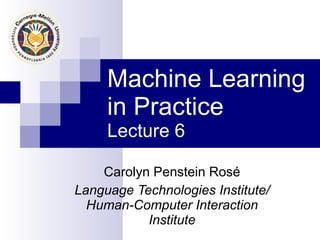 Machine Learning in Practice Lecture 6 Carolyn Penstein Ros é Language Technologies Institute/ Human-Computer Interaction Institute 
