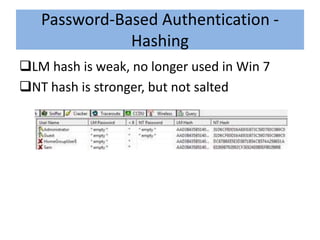Password-Based Authentication -
              Hashing
LM hash is weak, no longer used in Win 7
NT hash is stronger, but not salted
 