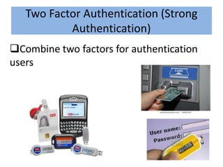 Two Factor Authentication (Strong
           Authentication)
Combine two factors for authentication
users
 