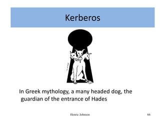 KERBEROS
               Kerberos




In Greek mythology, a many headed dog, the
 guardian of the entrance of Hades

                  Henric Johnson             66
 
