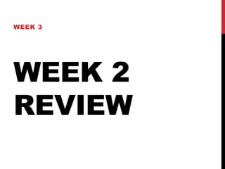 WEEK 3 
WEEK 2 
REVIEW 
 