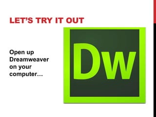 LET’S TRY IT OUT 
Open up 
Dreamweaver 
on your 
computer… 
 